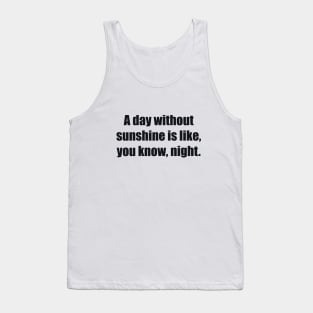 A day without sunshine is like, you know, night Tank Top